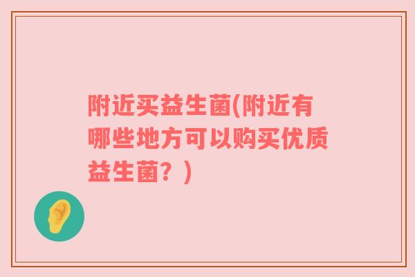 附近买益生菌(附近有哪些地方可以购买优质益生菌？)