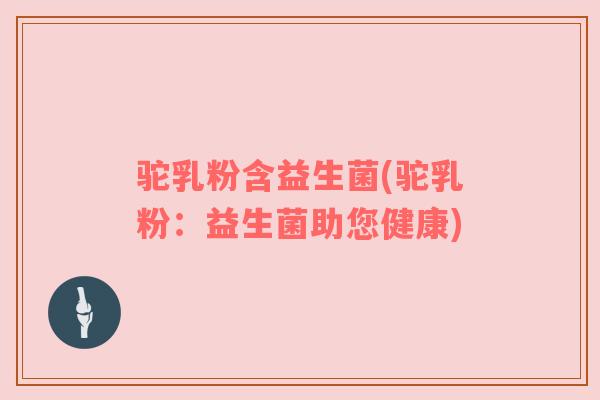 驼乳粉含益生菌(驼乳粉：益生菌助您健康)