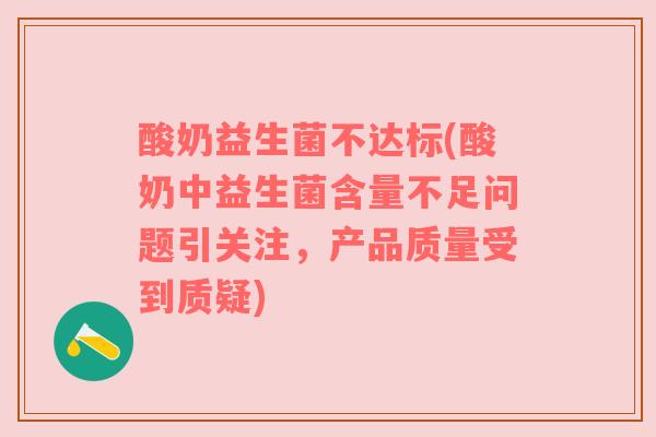 酸奶益生菌不达标(酸奶中益生菌含量不足问题引关注，产品质量受到质疑)