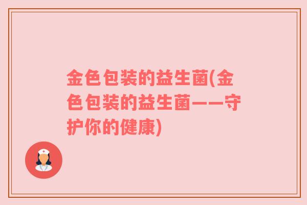 金色包装的益生菌(金色包装的益生菌——守护你的健康)
