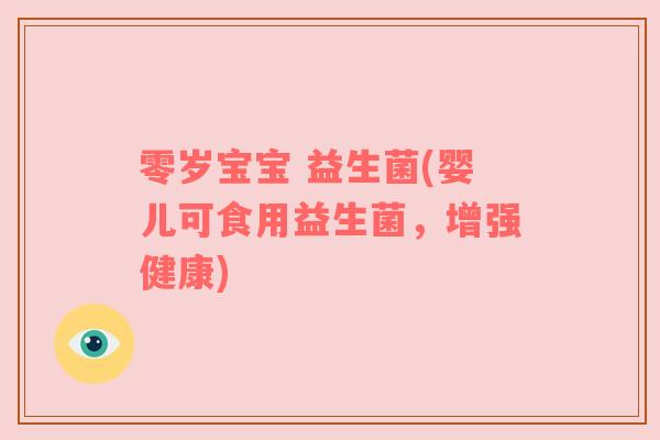 零岁宝宝 益生菌(婴儿可食用益生菌，增强健康)