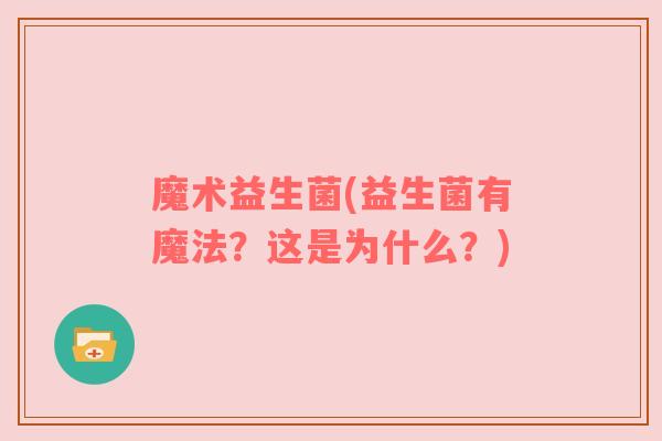 魔术益生菌(益生菌有魔法？这是为什么？)