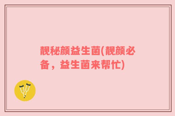 靓秘颜益生菌(靓颜必备，益生菌来帮忙)