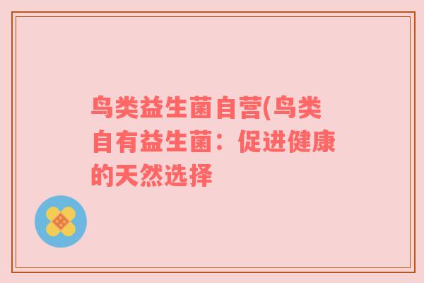 鸟类益生菌自营(鸟类自有益生菌：促进健康的天然选择
