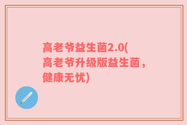 高老爷益生菌2.0(高老爷升级版益生菌，健康无忧)