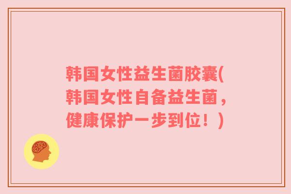 韩国女性益生菌胶囊(韩国女性自备益生菌，健康保护一步到位！)