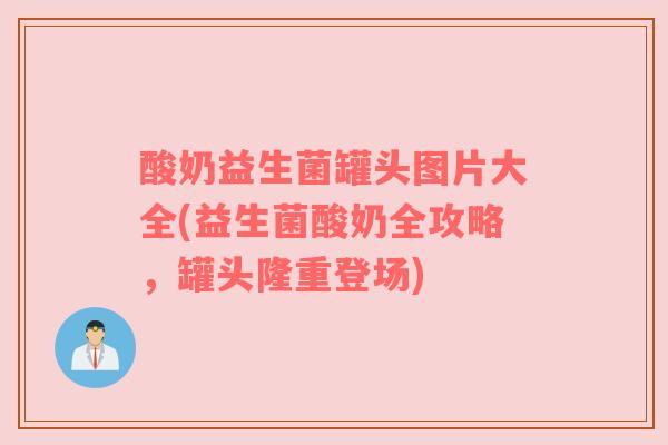 酸奶益生菌罐头图片大全(益生菌酸奶全攻略，罐头隆重登场)