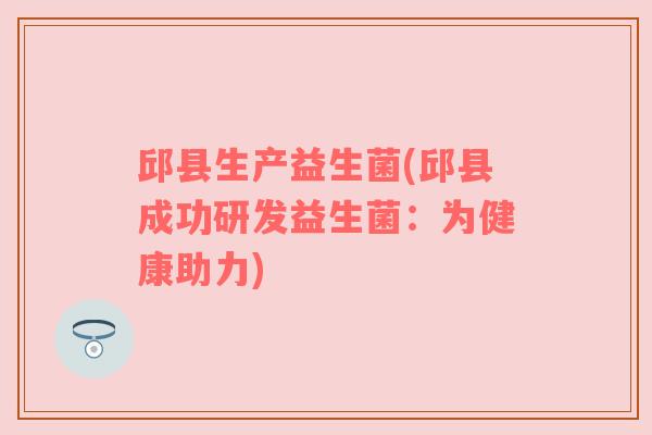 邱县生产益生菌(邱县成功研发益生菌：为健康助力)
