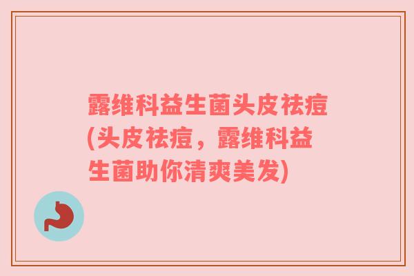 露维科益生菌头皮祛痘(头皮祛痘，露维科益生菌助你清爽美发)