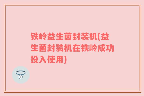 铁岭益生菌封装机(益生菌封装机在铁岭成功投入使用)