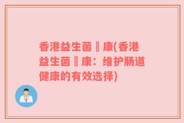 香港益生菌恵康(香港益生菌恵康：维护肠道健康的有效选择)