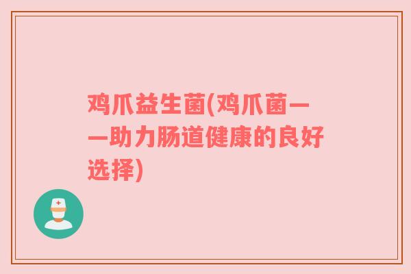 鸡爪益生菌(鸡爪菌——助力肠道健康的良好选择)