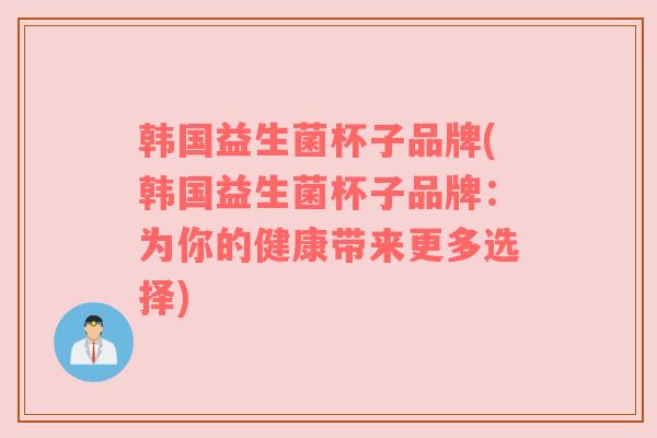 韩国益生菌杯子品牌(韩国益生菌杯子品牌：为你的健康带来更多选择)
