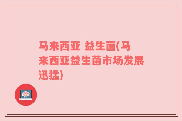 马来西亚 益生菌(马来西亚益生菌市场发展迅猛)