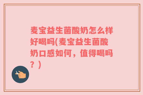 麦宝益生菌酸奶怎么样好喝吗(麦宝益生菌酸奶口感如何，值得喝吗？)