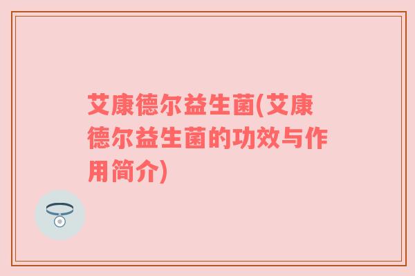 艾康德尔益生菌(艾康德尔益生菌的功效与作用简介)