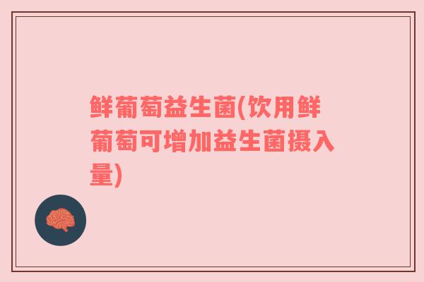 鲜葡萄益生菌(饮用鲜葡萄可增加益生菌摄入量)