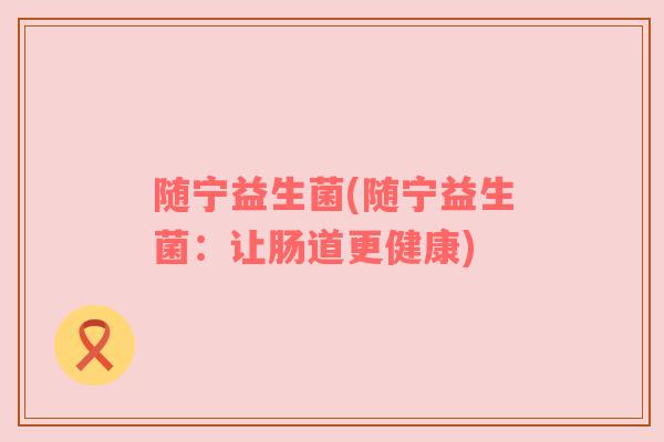 随宁益生菌(随宁益生菌：让肠道更健康)