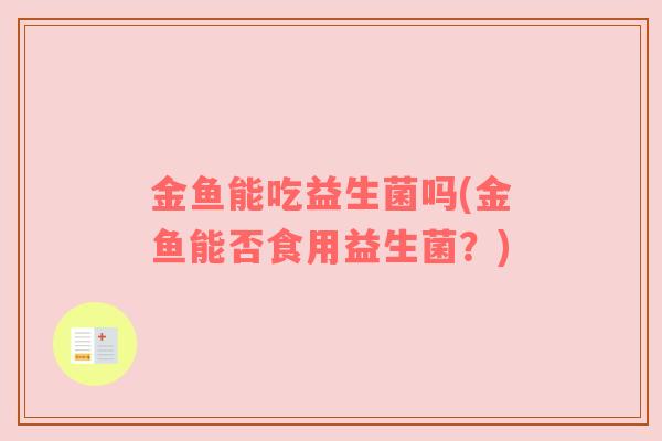 金鱼能吃益生菌吗(金鱼能否食用益生菌？)