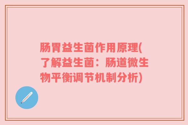 肠胃益生菌作用原理(了解益生菌：肠道微生物平衡调节机制分析)