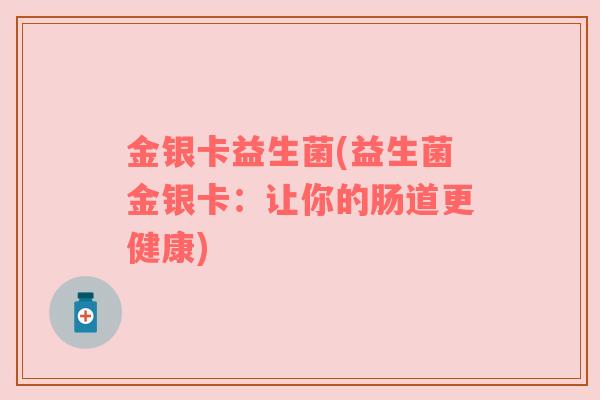 金银卡益生菌(益生菌金银卡：让你的肠道更健康)
