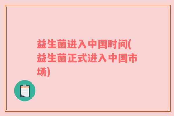益生菌进入中国时间(益生菌正式进入中国市场)