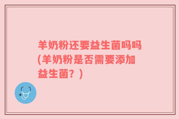 羊奶粉还要益生菌吗吗(羊奶粉是否需要添加益生菌？)