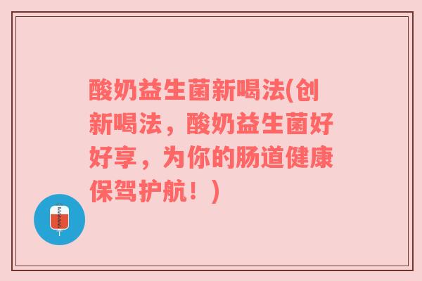 酸奶益生菌新喝法(创新喝法，酸奶益生菌好好享，为你的肠道健康保驾护航！)