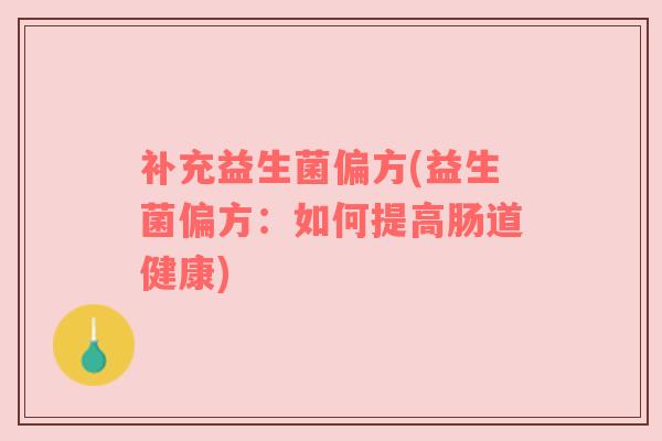 补充益生菌偏方(益生菌偏方：如何提高肠道健康)