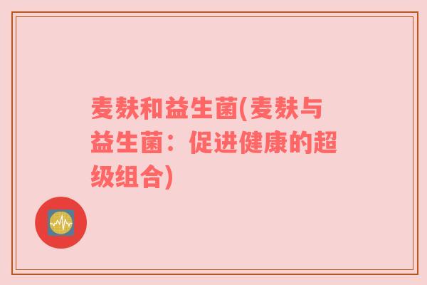 麦麸和益生菌(麦麸与益生菌：促进健康的超级组合)