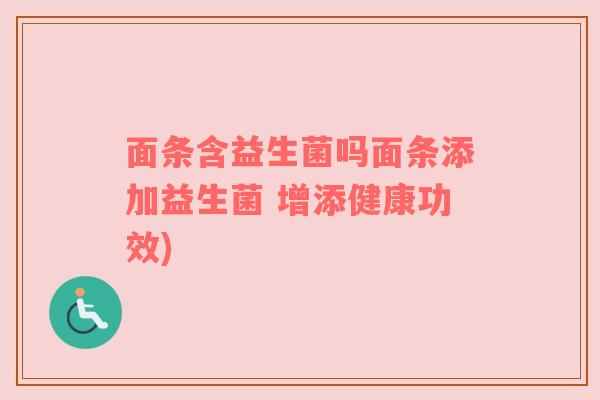 面条含益生菌吗面条添加益生菌 增添健康功效)