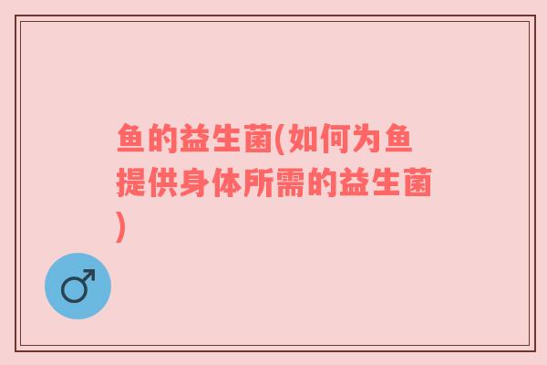 鱼的益生菌(如何为鱼提供身体所需的益生菌)