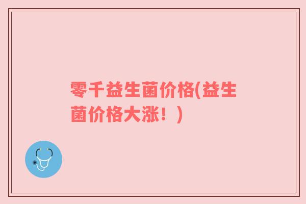 零千益生菌价格(益生菌价格大涨！)