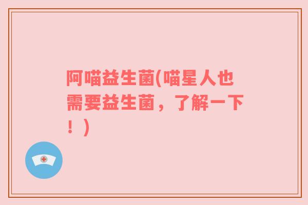 阿喵益生菌(喵星人也需要益生菌，了解一下！)