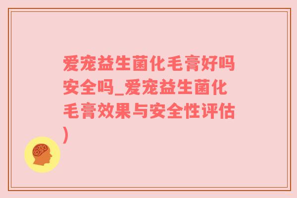 爱宠益生菌化毛膏好吗安全吗_爱宠益生菌化毛膏效果与安全性评估)