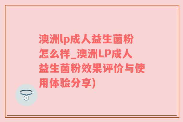 澳洲lp成人益生菌粉怎么样_澳洲LP成人益生菌粉效果评价与使用体验分享)