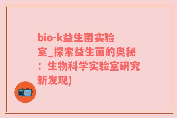 bio-k益生菌实验室_探索益生菌的奥秘：生物科学实验室研究新发现)