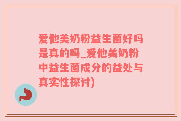 爱他美奶粉益生菌好吗是真的吗_爱他美奶粉中益生菌成分的益处与真实性探讨)