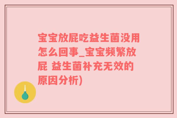 宝宝放屁吃益生菌没用怎么回事_宝宝频繁放屁 益生菌补充无效的原因分析)