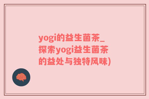 yogi的益生菌茶_探索yogi益生菌茶的益处与独特风味)