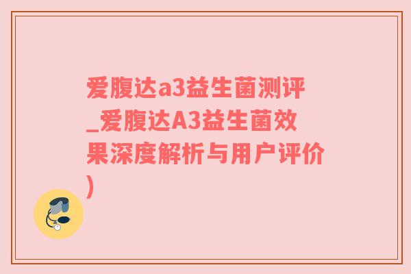 爱腹达a3益生菌测评_爱腹达A3益生菌效果深度解析与用户评价)
