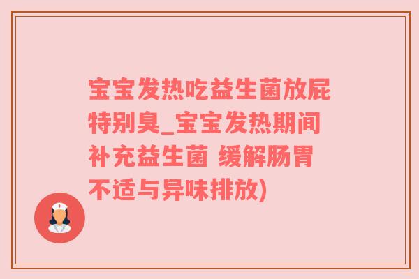宝宝发热吃益生菌放屁特别臭_宝宝发热期间补充益生菌 缓解肠胃不适与异味排放)