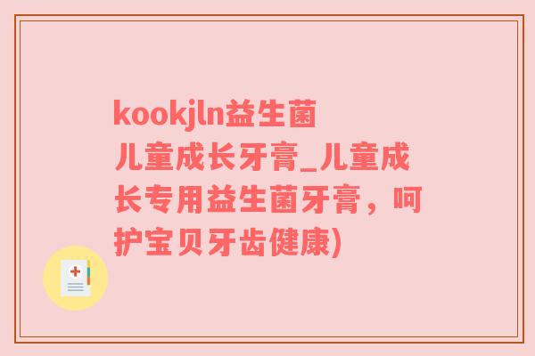 kookjln益生菌儿童成长牙膏_儿童成长专用益生菌牙膏，呵护宝贝牙齿健康)