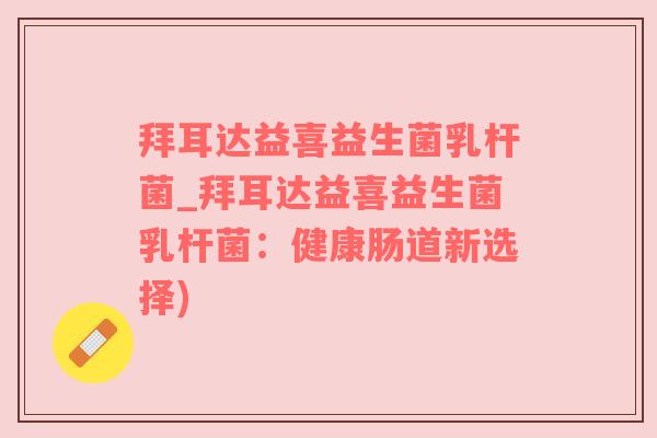拜耳达益喜益生菌乳杆菌_拜耳达益喜益生菌乳杆菌：健康肠道新选择)