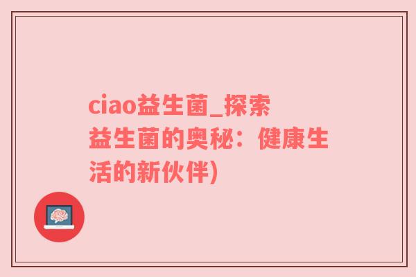 ciao益生菌_探索益生菌的奥秘：健康生活的新伙伴)