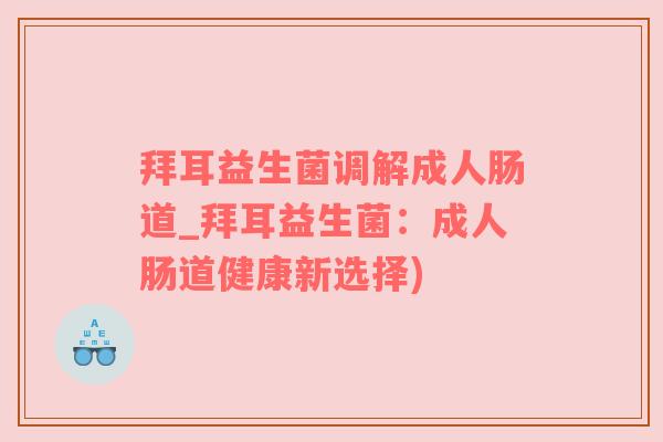 拜耳益生菌调解成人肠道_拜耳益生菌：成人肠道健康新选择)