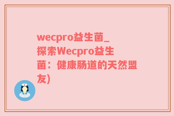 wecpro益生菌_探索Wecpro益生菌：健康肠道的天然盟友)