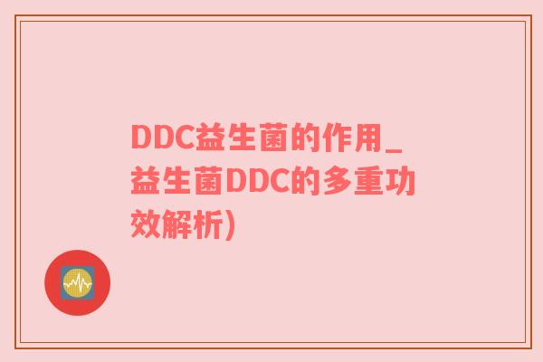 DDC益生菌的作用_益生菌DDC的多重功效解析)