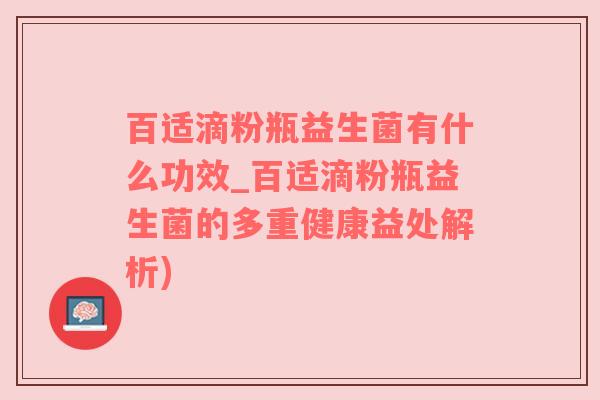 百适滴粉瓶益生菌有什么功效_百适滴粉瓶益生菌的多重健康益处解析)