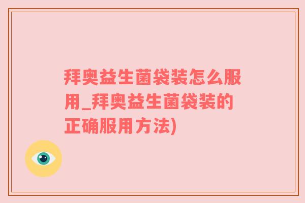 拜奥益生菌袋装怎么服用_拜奥益生菌袋装的正确服用方法)